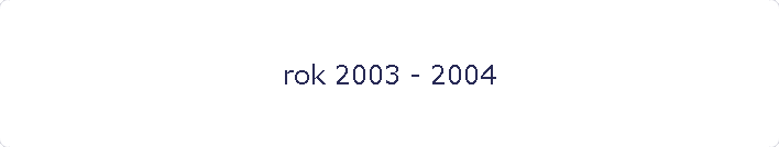 rok 2003 - 2004