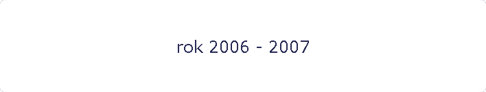 rok 2006 - 2007